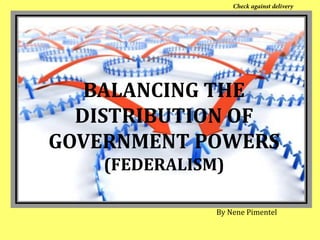 By Nene Pimentel
BALANCING THE
DISTRIBUTION OF
GOVERNMENT POWERS
(FEDERALISM)
 