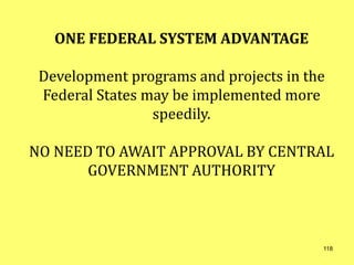 ONE FEDERAL SYSTEM ADVANTAGE
Development programs and projects in the
Federal States may be implemented more
speedily.
NO NEED TO AWAIT APPROVAL BY CENTRAL
GOVERNMENT AUTHORITY
118
 