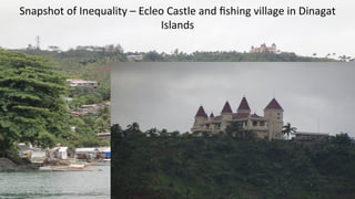 Snapshot of Inequality – Ecleo Castle and ﬁshing village in Dinagat
Islands
 
