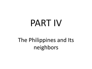 PART IV
The Philippines and Its
neighbors
 
