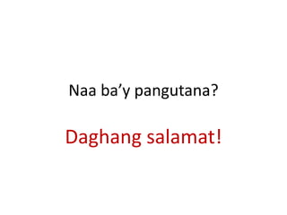 Naa ba’y pangutana?
Daghang salamat!
 