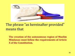 The creation of the autonomous region of Muslim
Mindanao must follow the requirements of Article
X of the Constitution.
The phrase “as hereinafter provided”
means that
59
 