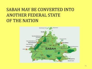 73
SABAH MAY BE CONVERTED INTO
ANOTHER FEDERAL STATE
OF THE NATION
 