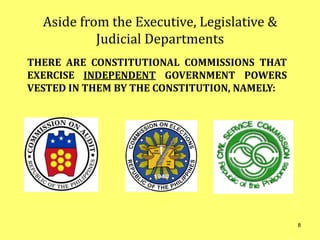 Aside from the Executive, Legislative &
Judicial Departments
THERE ARE CONSTITUTIONAL COMMISSIONS THAT
EXERCISE INDEPENDENT GOVERNMENT POWERS
VESTED IN THEM BY THE CONSTITUTION, NAMELY:
8
 