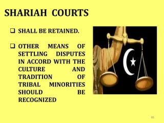 95
SHARIAH COURTS
 SHALL BE RETAINED.
 OTHER MEANS OF
SETTLING DISPUTES
IN ACCORD WITH THE
CULTURE AND
TRADITION OF
TRIBAL MINORITIES
SHOULD BE
RECOGNIZED
 