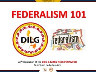 FEDERALISM 101
A Presentation of the DILG & MRRD NECC PENAMFED
Task Team on Federalism
1
 
