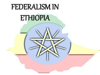 FEDERALISM IN 
ETHIOPIA 
 