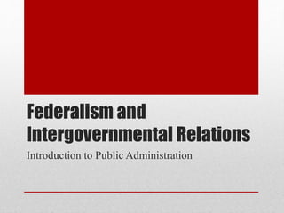 Federalism and
Intergovernmental Relations
Introduction to Public Administration
 