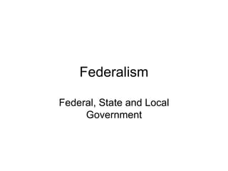 Federalism
Federal, State and Local
Government
 