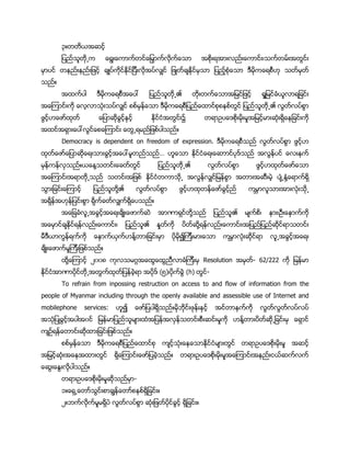 ၃။
၊
။
ၐ ၏
၏
၌
ၐ ။
Democracy is dependent on freedom of expression.
ၐ …
။ ႔ ၏
႔
႔၏
။
႔ ၏ ၊ ၊
၊ ၏ ႔ ၊
႔ ၍
။
႔ ၂ ၈ Resolution - 62/222
(၅)၊ (h) -
To refrain from inpossing restruction on access to and flow of information from the
people of Myanmar including through the openly available and assessible use of Internet and
mobilephone services: ၍ ။
႔
။
။
။
-
၁။ ။
၂။ ။
 