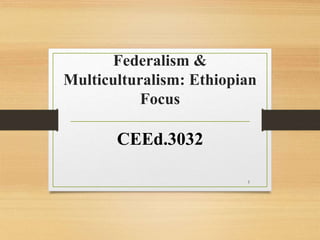 Federalism &
Multiculturalism: Ethiopian
Focus
CEEd.3032
1
 