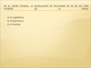    a) el Legislativo,
   b) el Ejecutivo y
   c) el Judicial.
 