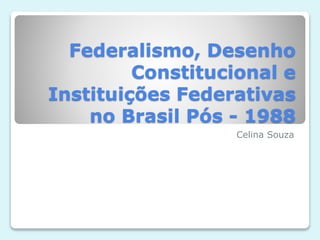 Federalismo, Desenho
Constitucional e
Instituições Federativas
no Brasil Pós - 1988
Celina Souza
 
