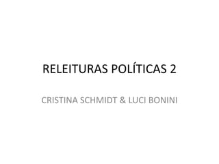RELEITURAS POLÍTICAS 2

CRISTINA SCHMIDT & LUCI BONINI
 