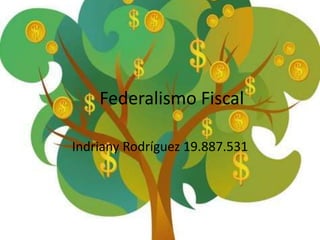 Federalismo Fiscal
Indriany Rodríguez 19.887.531
 