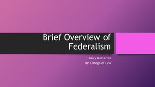 Brief Overview of
Federalism
Barry Gutierrez
UP College of Law
 