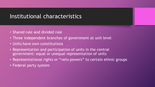 Institutional characteristics
• Shared rule and divided rule
• Three independent branches of government at unit level
• Un...