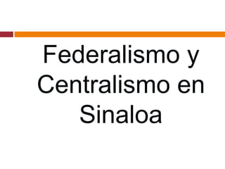 Federalismo y 
Centralismo en 
Sinaloa 
 