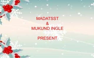 MADATSST
&
MUKUND INGLE
PRESENT
 