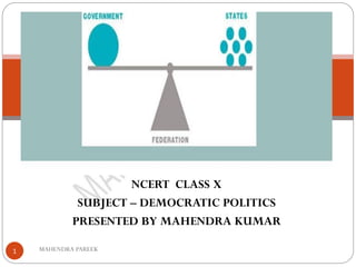 NCERT CLASS X
SUBJECT – DEMOCRATIC POLITICS
PRESENTED BY MAHENDRA KUMAR
MAHENDRA PAREEK1
federalism
 
