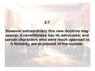 2:7
However extraordinary this new doctrine may
appear, it nevertheless has its advocates; and
certain characters who were much opposed to
it formerly, are at present of the number.

 