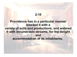 2:10
Providence has in a particular manner
blessed it with a
variety of soils and productions, and watered
it with innumerable streams, for the delight
and
accommodation of its inhabitants.

 