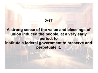2:17
A strong sense of the value and blessings of
union induced the people, at a very early
period, to
institute a federal government to preserve and
perpetuate it.

 