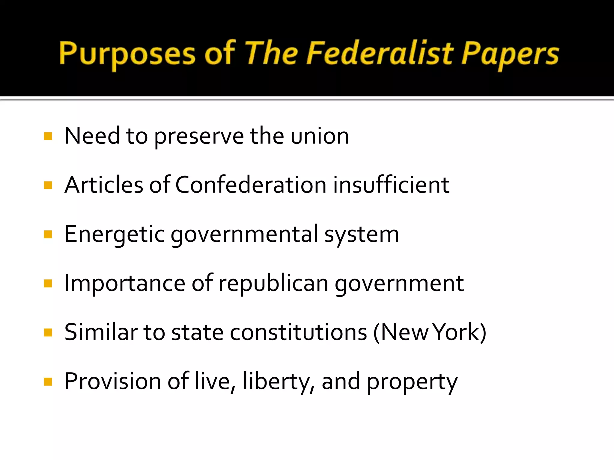  Need to preserve the union
 Articles of Confederation insufficient
 Energetic governmental system
 Importance of republican government
 Similar to state constitutions (NewYork)
 Provision of live, liberty, and property
 