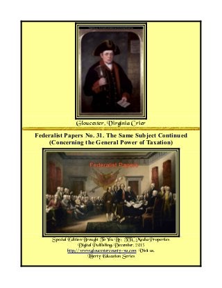 Gloucester, Virginia Crier
Federalist Papers No. 31. The Same Subject Continued
(Concerning the General Power of Taxation)

Special Edition Brought To You By; TTC Media Properties
Digital Publishing: December, 2013
http://www.gloucestercounty-va.com Visit us.
Liberty Education Series

 