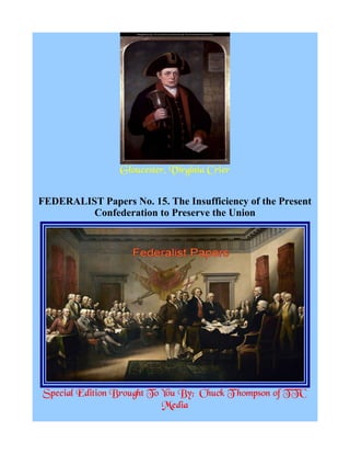 Gloucester, Virginia Crier
FEDERALIST Papers No. 15. The Insufficiency of the Present
Confederation to Preserve the Union
Special Edition Brought To You By; Chuck T hompson of TTC
Media
 