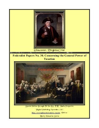 Gloucester, Virginia Crier
Federalist Papers No. 30. Concerning the General Power of
Taxation

Special Edition Brought To You By; TTC Media Properties
Digital Publishing; November, 2013
http://www.gloucestercounty-va.com Visit us
Liberty Education Series

 