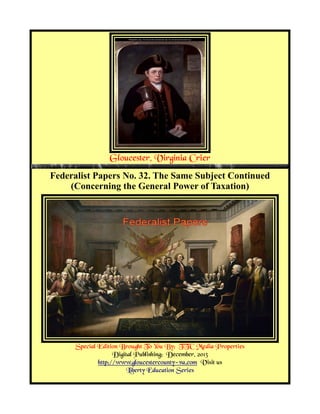 Gloucester, Virginia Crier
Federalist Papers No. 32. The Same Subject Continued
(Concerning the General Power of Taxation)

Special Edition Brought To You By; TTC Media Properties
Digital Publishing; December, 2013
http://www.gloucestercounty-va.com Visit us
Liberty Education Series

 