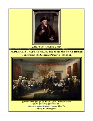 Gloucester, Virginia Crier
FEDERALIST PAPERS No. 36. The Same Subject Continued
(Concerning the General Power of Taxation)

Special Edition Brought To You By; TTC Media Properties
Digital Publishing; December, 2013
http://www.gloucestercounty-va.com Visit Us
Liberty Education Series

 