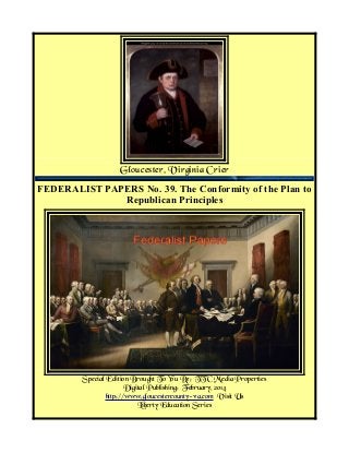 Gloucester, Virginia Crier
FEDERALIST PAPERS No. 39. The Conformity of the Plan to
Republican Principles

Special Edition Brought To You By; TTC Media Properties
Digital Publishing: February, 2014
http://www.gloucestercounty-va.com Visit Us
Liberty Education Series

 