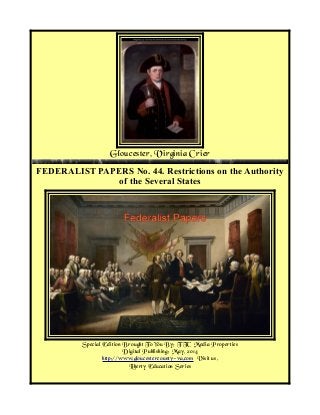 Gloucester, Virginia Crier
FEDERALIST PAPERS No. 44. Restrictions on the Authority
of the Several States
Special Edition Brought To You By; TTC Media Properties
Digital Publishing: May, 2014
http://www.gloucestercounty-va.com Visit us.
Liberty Education Series
 