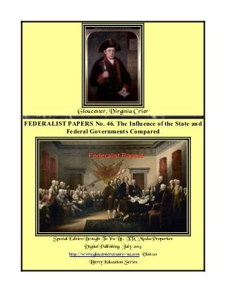 Gloucester, Virginia Crier
FEDERALIST PAPERS No. 46. The Influence of the State and
Federal Governments Compared
Special Edition Brought To You By: TTC Media Properties
Digital Publishing: July, 2014
http://www.gloucestercounty-va.com Visit us
Liberty Education Series
 
