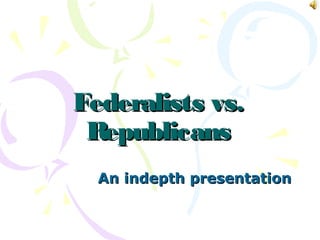 Federalists vs.Federalists vs.
RepublicansRepublicans
An indepth presentationAn indepth presentation
 