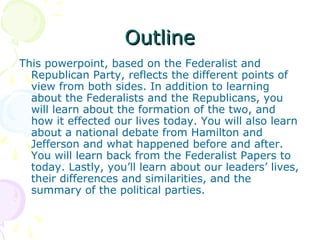 OutlineOutline
This powerpoint, based on the Federalist and
Republican Party, reflects the different points of
view from b...