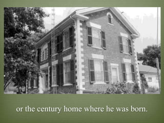 or the century home where he was born.
 