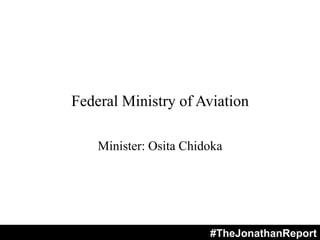 Federal Ministry of Aviation
Minister: Osita Chidoka
#TheJonathanReport
 