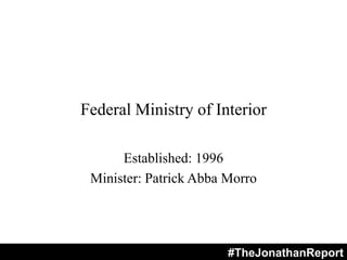 Federal Ministry of Interior
Established: 1996
Minister: Patrick Abba Morro
#TheJonathanReport
 