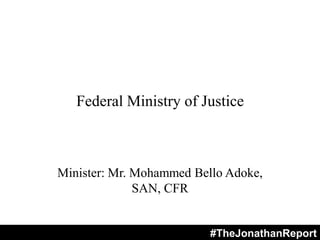 Federal Ministry of Justice
Minister: Mr. Mohammed Bello Adoke,
SAN, CFR
#TheJonathanReport
 