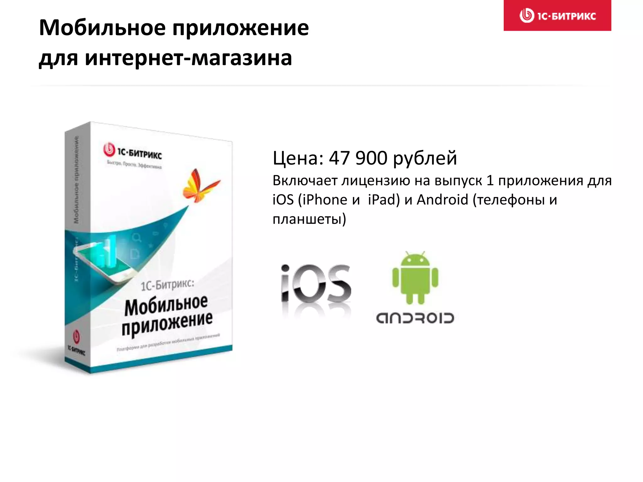 Мобильное приложение
для интернет-магазина
Цена: 47 900 рублей
Включает лицензию на выпуск 1 приложения для
iOS (iPhone и iPad) и Android (телефоны и
планшеты)
 