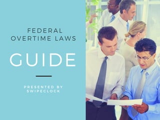 GUIDE
P R E S E N T E D B Y
S W I P E C L O C K
FEDERAL
OVERTIME LAWS
 