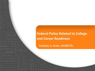 Federal	
  Policy	
  Related	
  to	
  College	
  	
  
and	
  Career	
  Readiness!
  Kimberly A. Green, NASDCTEc!
 