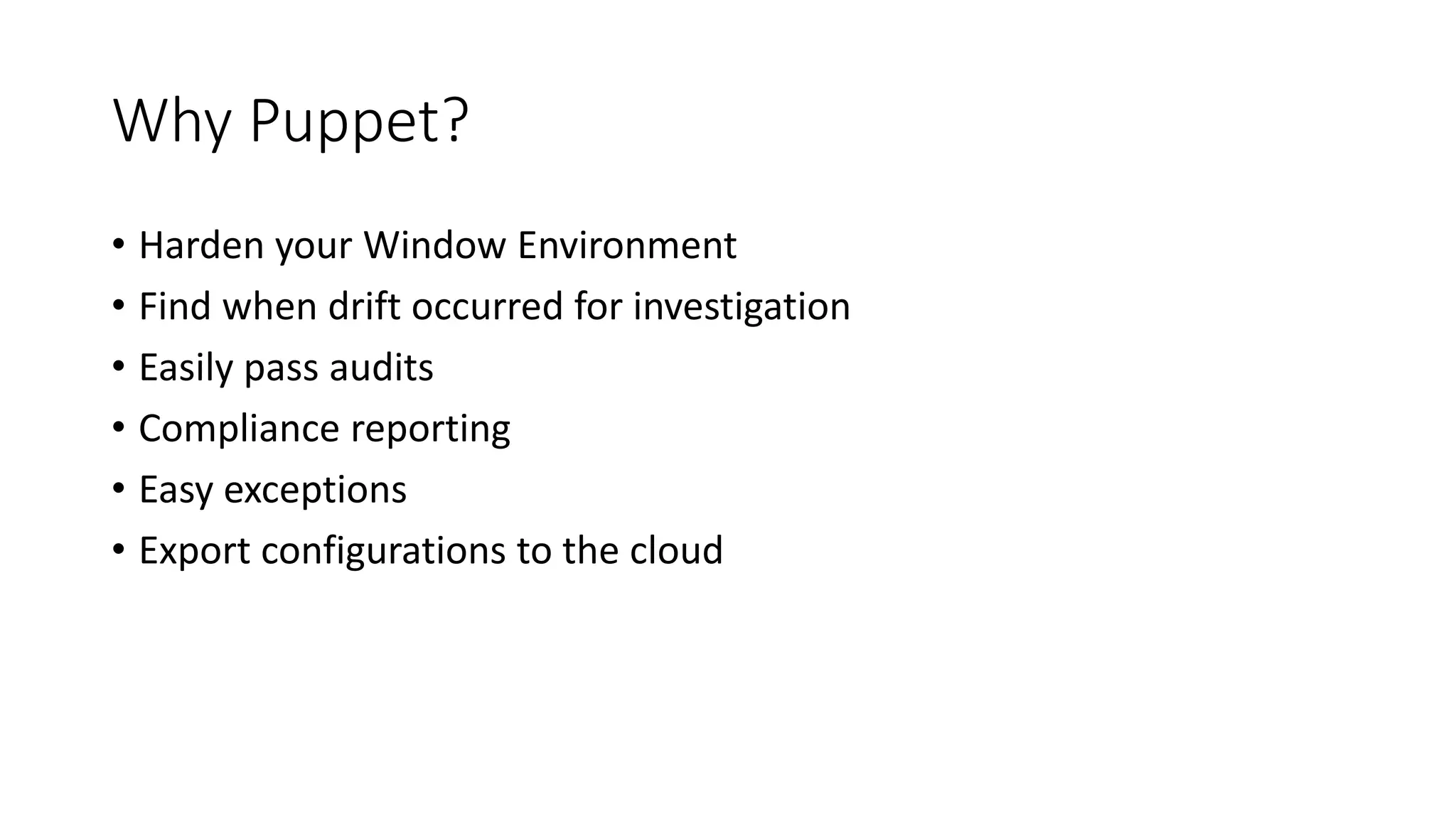 Why Puppet?
• Harden your Window Environment
• Find when drift occurred for investigation
• Easily pass audits
• Compliance reporting
• Easy exceptions
• Export configurations to the cloud
 