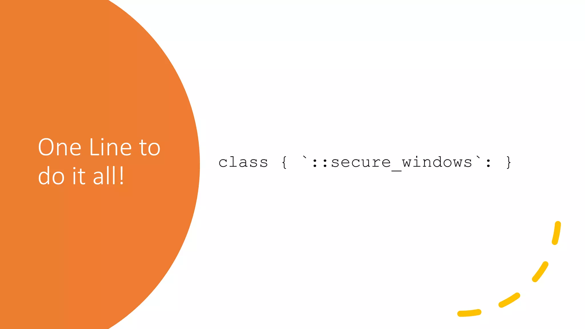 One Line to
do it all!
class { `::secure_windows`: }
 