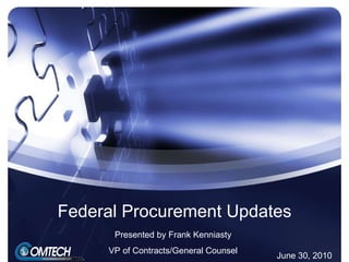 Federal Procurement Updates Presented by Frank Kenniasty VP of Contracts/General Counsel June 30, 2010 