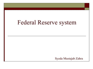 Federal Reserve system
Syeda Mustajab Zahra
 