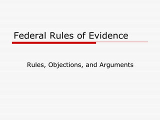 Federal Rules of Evidence


  Rules, Objections, and Arguments
 